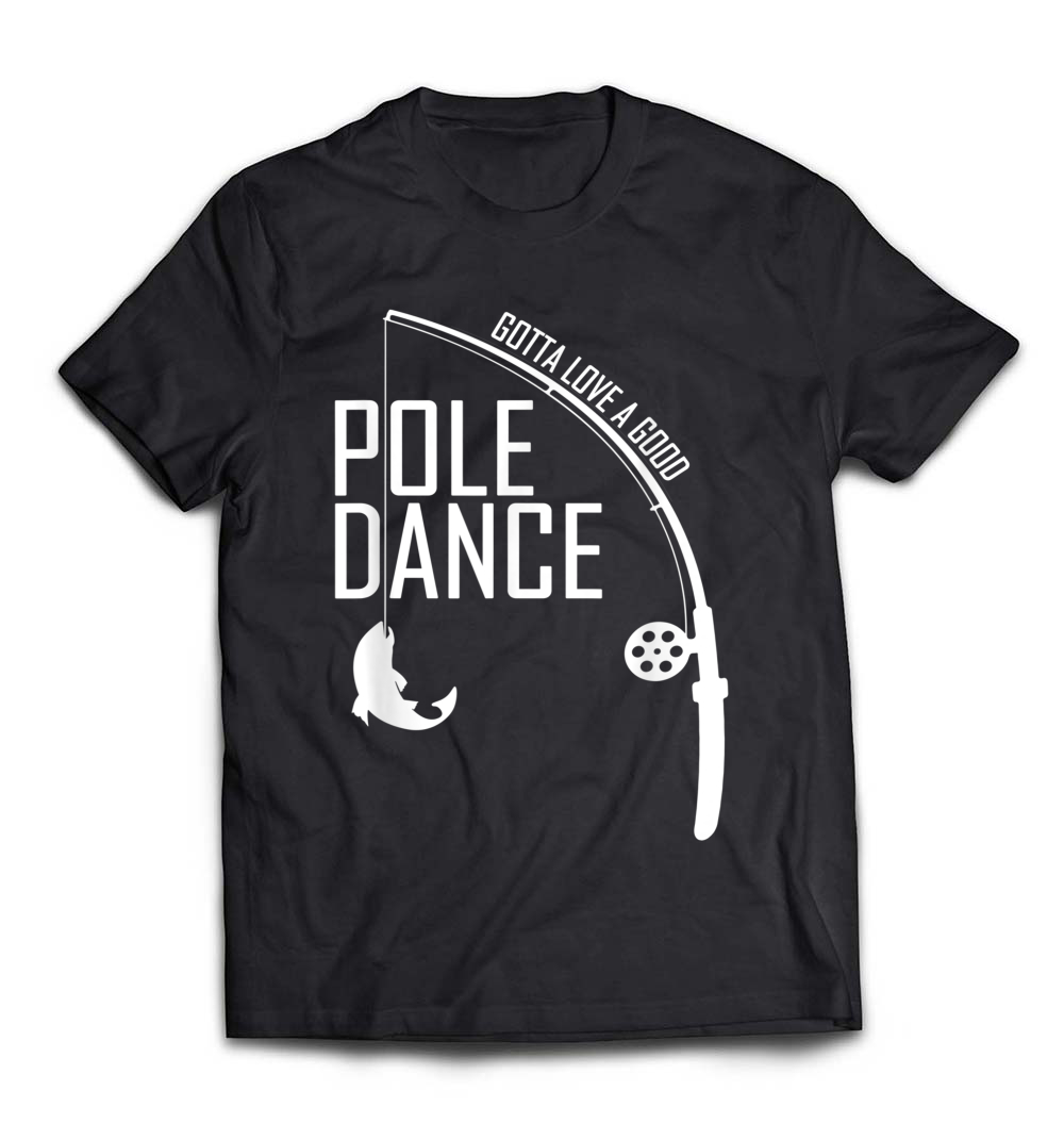 Men’s Fishing Shirt: Gotta Love a Good Pole Dance